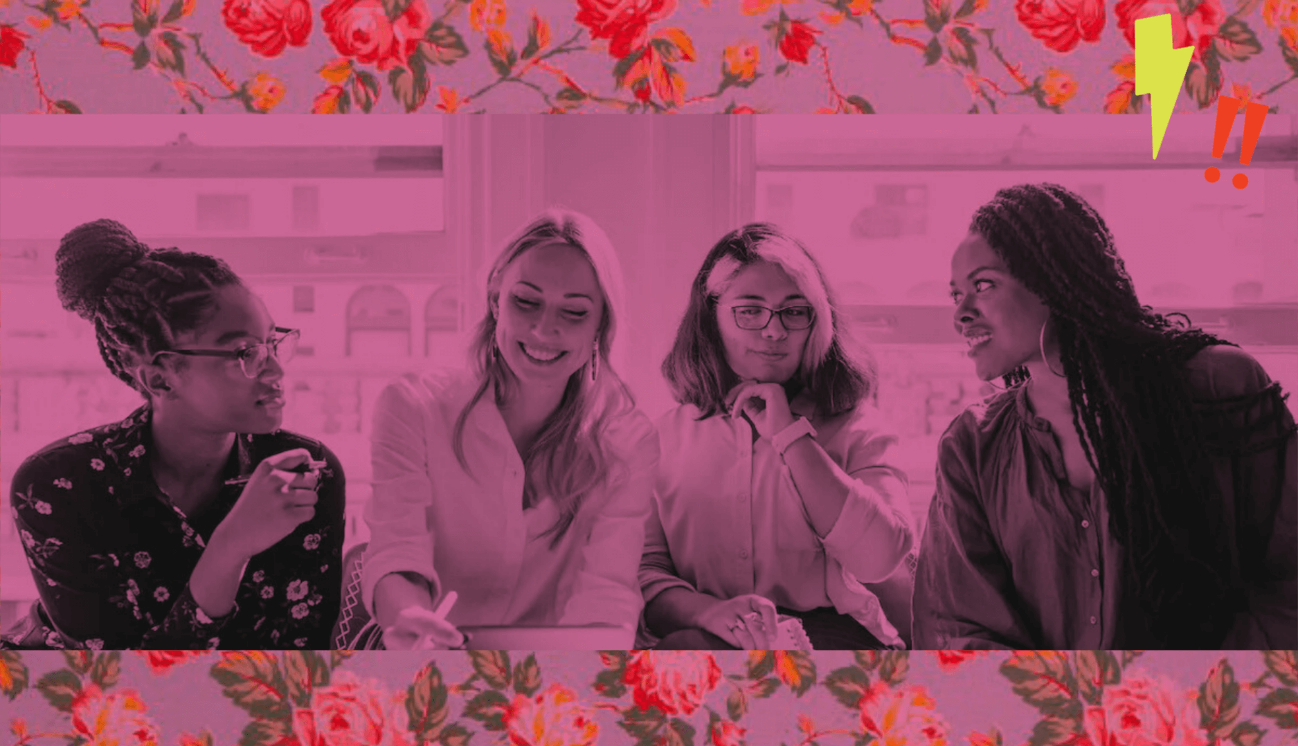 A stylized photo of four women sitting together at a table, smiling and collaborating in a bright office space. The image has a vivid pink overlay and is framed with floral borders at the top and bottom. A small lightning bolt and double exclamation mark icon appear in the upper right corner, adding an energetic, empowering feel to the design.